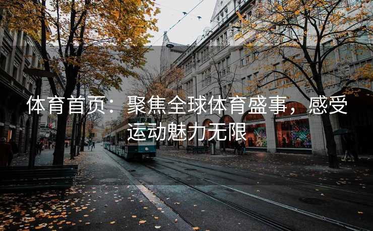 体育首页：聚焦全球体育盛事，感受运动魅力无限