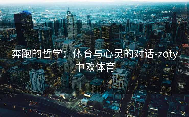 奔跑的哲学：体育与心灵的对话-zoty中欧体育