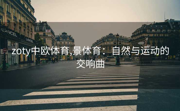 zoty中欧体育,景体育：自然与运动的交响曲