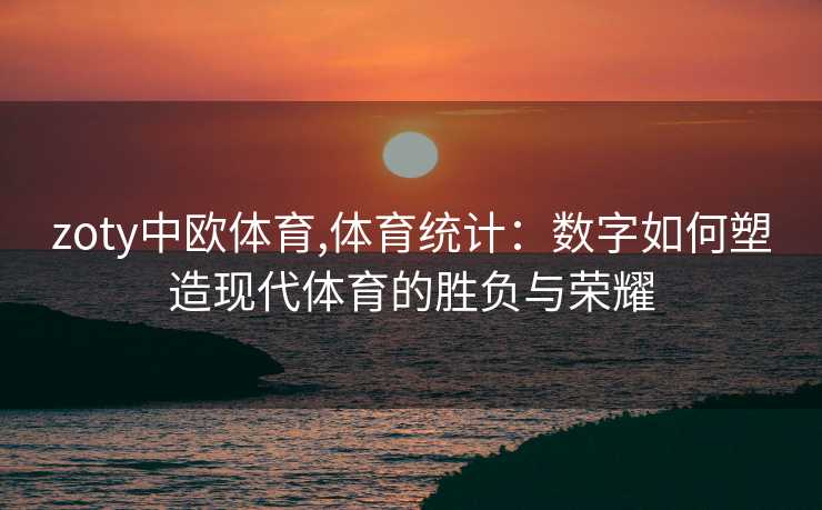 zoty中欧体育,体育统计：数字如何塑造现代体育的胜负与荣耀