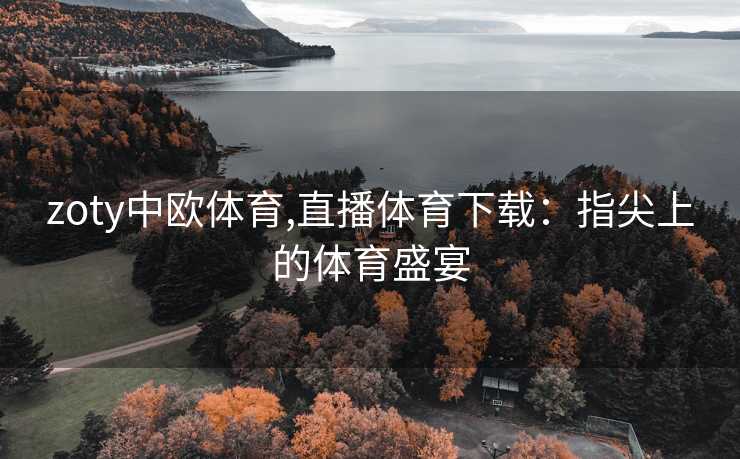 zoty中欧体育,直播体育下载：指尖上的体育盛宴