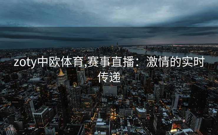 zoty中欧体育,赛事直播：激情的实时传递