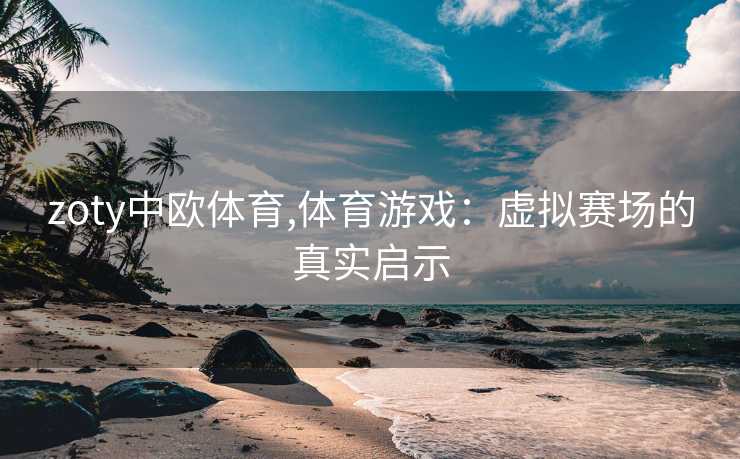 zoty中欧体育,体育游戏：虚拟赛场的真实启示