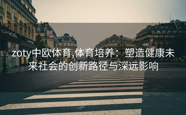 zoty中欧体育,体育培养：塑造健康未来社会的创新路径与深远影响
