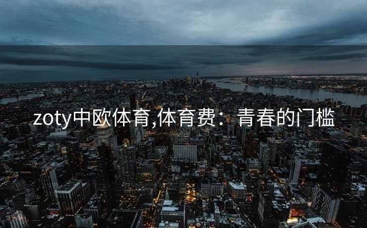 zoty中欧体育,体育费：青春的门槛