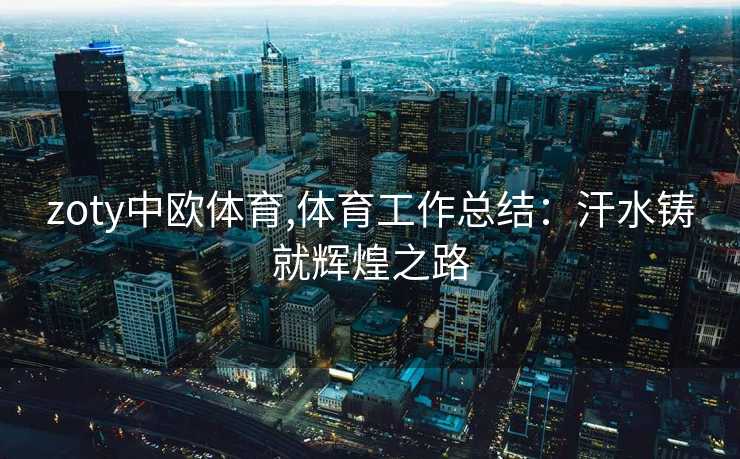 zoty中欧体育,体育工作总结：汗水铸就辉煌之路