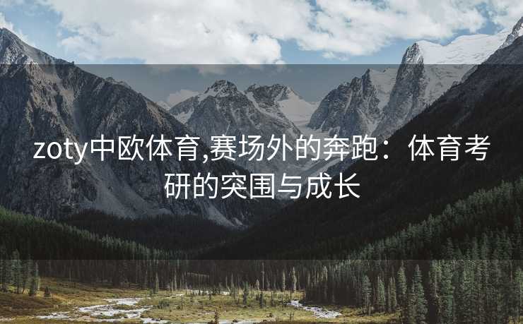 zoty中欧体育,赛场外的奔跑：体育考研的突围与成长