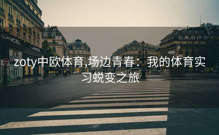 zoty中欧体育,场边青春：我的体育实习蜕变之旅
