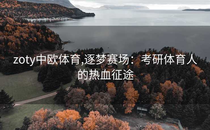 zoty中欧体育,逐梦赛场：考研体育人的热血征途