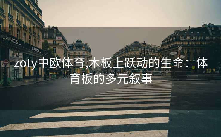 zoty中欧体育,木板上跃动的生命:体育板的多元叙事