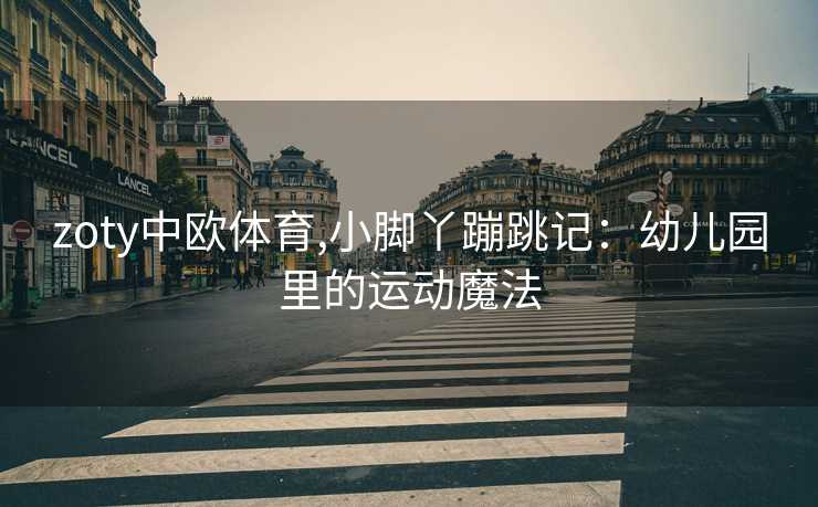 zoty中欧体育,小脚丫蹦跳记:幼儿园里的运动魔法