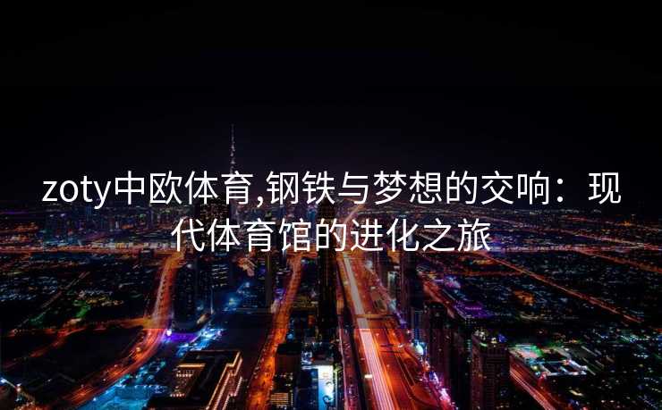 zoty中欧体育,钢铁与梦想的交响：现代体育馆的进化之旅