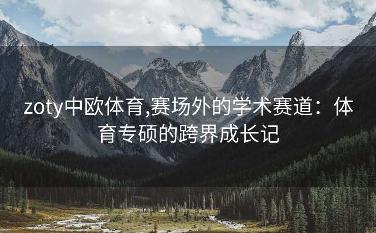 zoty中欧体育,赛场外的学术赛道：体育专硕的跨界成长记