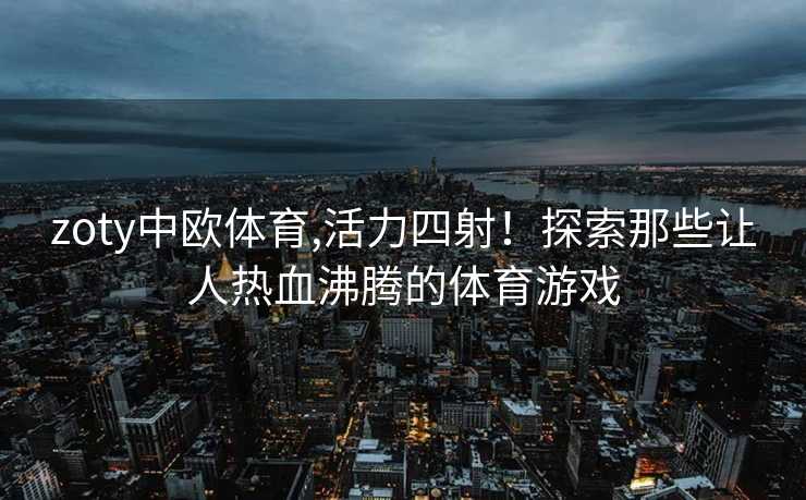 zoty中欧体育,活力四射！探索那些让人热血沸腾的体育游戏