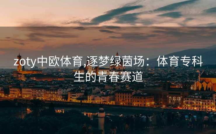 zoty中欧体育,逐梦绿茵场：体育专科生的青春赛道
