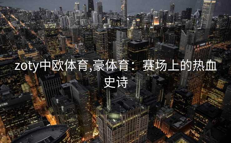 zoty中欧体育,豪体育：赛场上的热血史诗