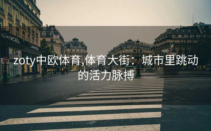zoty中欧体育,体育大街：城市里跳动的活力脉搏