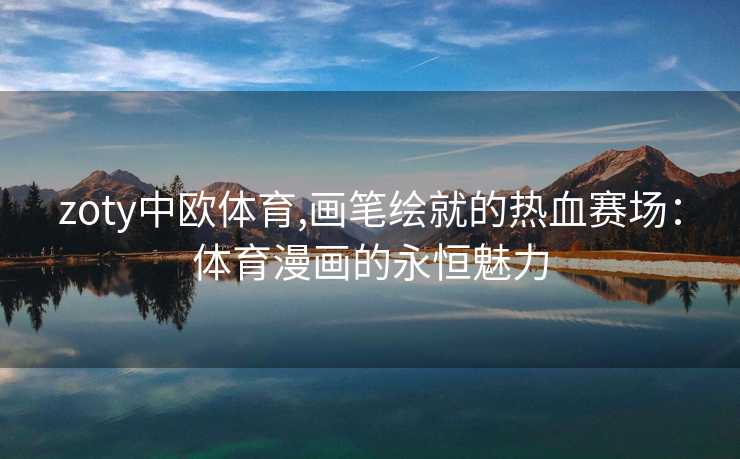 zoty中欧体育,画笔绘就的热血赛场：体育漫画的永恒魅力