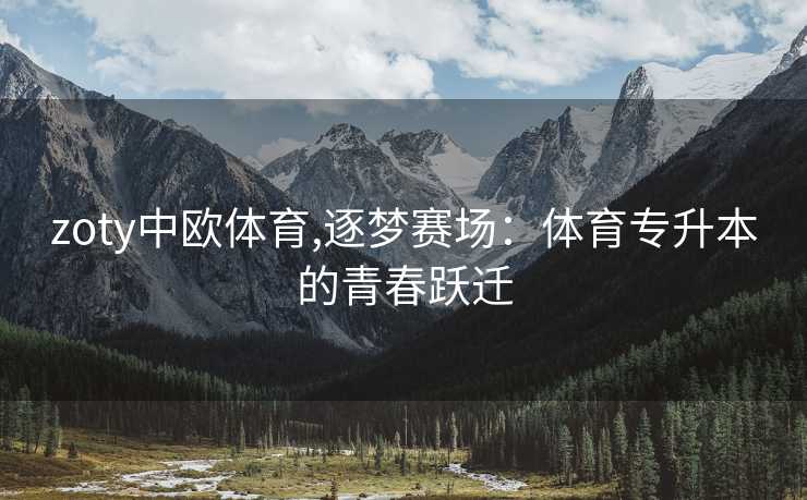 zoty中欧体育,逐梦赛场：体育专升本的青春跃迁