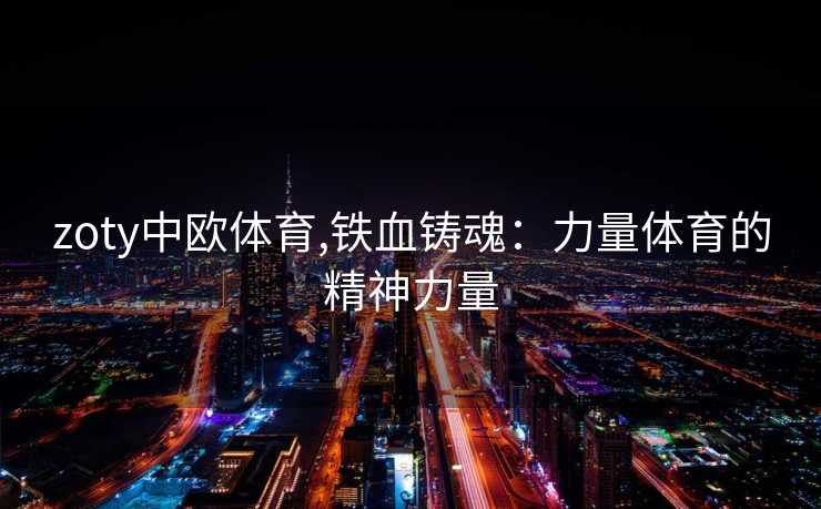 zoty中欧体育,铁血铸魂：力量体育的精神力量