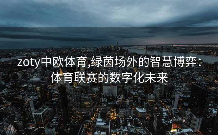 zoty中欧体育,绿茵场外的智慧博弈：体育联赛的数字化未来