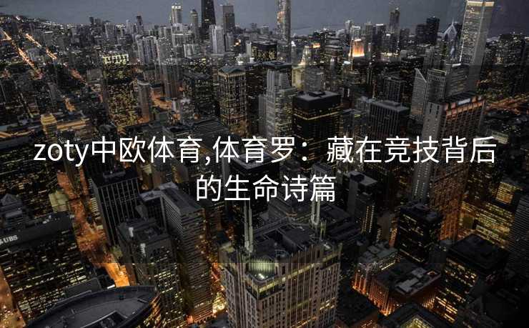 zoty中欧体育,体育罗：藏在竞技背后的生命诗篇