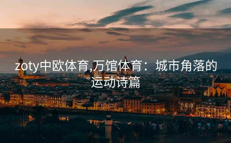 zoty中欧体育,万馆体育：城市角落的运动诗篇