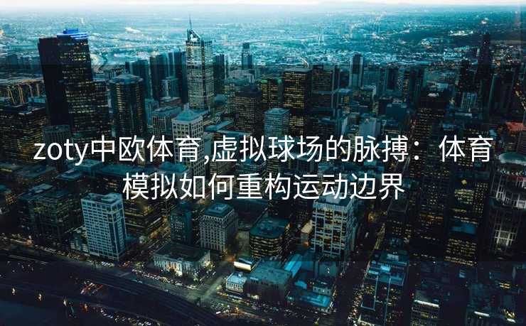 zoty中欧体育,虚拟球场的脉搏：体育模拟如何重构运动边界