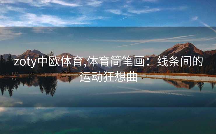 zoty中欧体育,体育简笔画：线条间的运动狂想曲