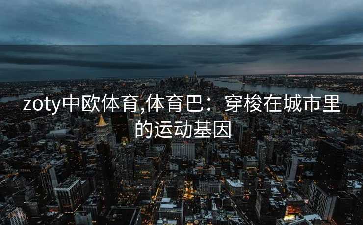 zoty中欧体育,体育巴：穿梭在城市里的运动基因