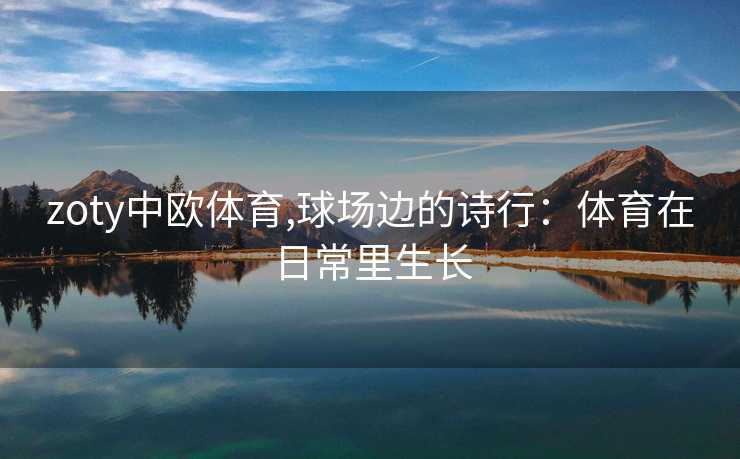 zoty中欧体育,球场边的诗行：体育在日常里生长