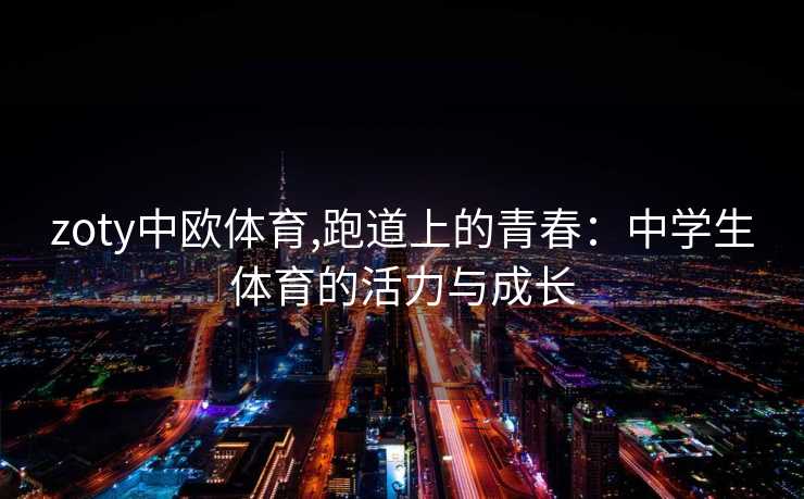 zoty中欧体育,跑道上的青春：中学生体育的活力与成长
