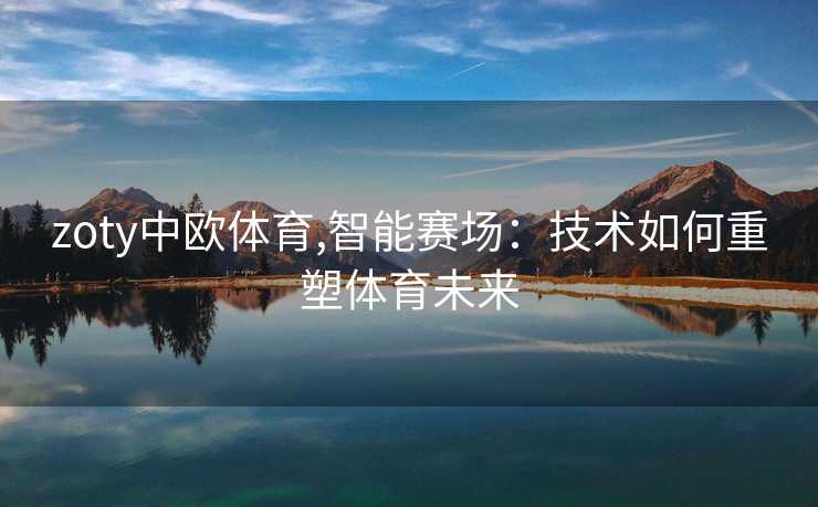 zoty中欧体育,智能赛场：技术如何重塑体育未来