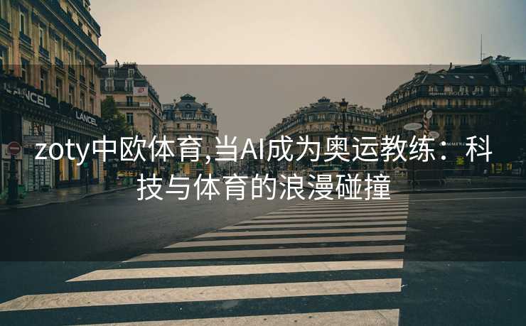 zoty中欧体育,当AI成为奥运教练：科技与体育的浪漫碰撞