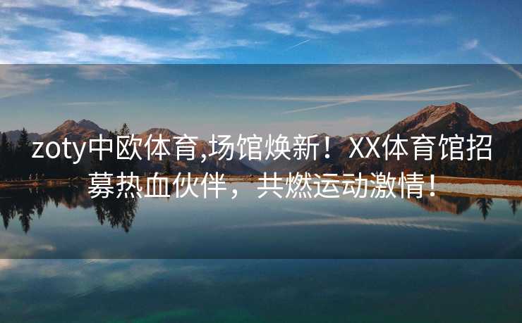zoty中欧体育,场馆焕新！XX体育馆招募热血伙伴，共燃运动激情！