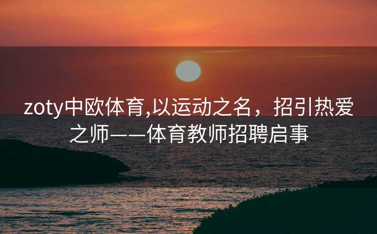zoty中欧体育,以运动之名，招引热爱之师——体育教师招聘启事