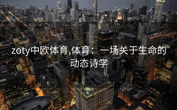 zoty中欧体育,体育：一场关于生命的动态诗学